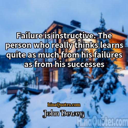 John Dewey Quotes | Failure is instructive. The person who really
